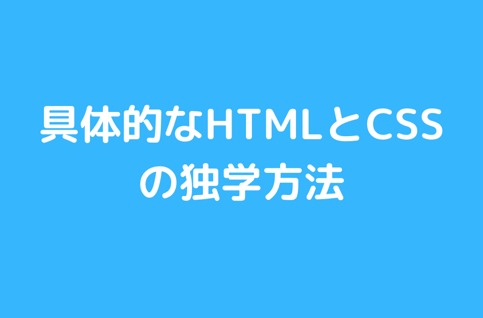 具体的なHTMLとCSSの独学方法と書かれた画像