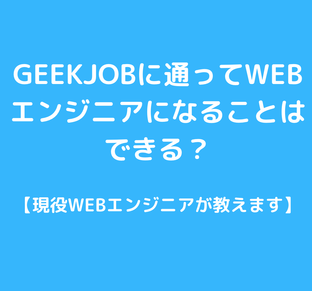 GEEKJOBに通ってWEBエンジニアになることはできる？【現役WEBエンジニアが教えます】と書かれた画像