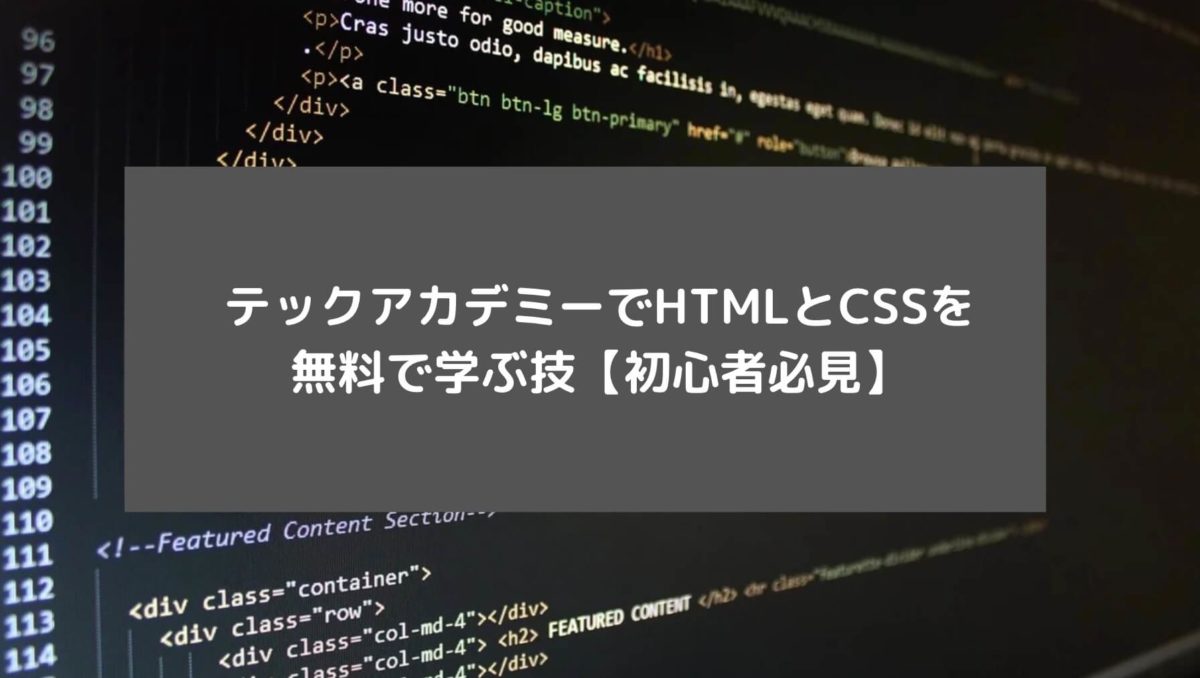 テックアカデミーでHTMLとCSSを無料で学ぶ技【初心者必見】と書かれた画像