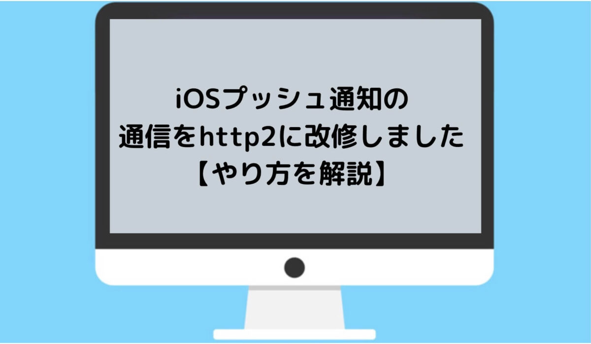 iOSプッシュ通知の 通信をhttp2に改修しました【やり方を解説】と書かれた画像