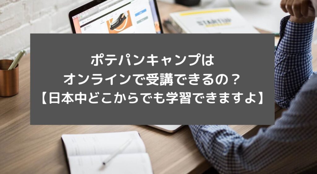 ポテパンキャンプはオンラインで受講できるの？【日本中どこからでも学習できますよ】と書かれた画像