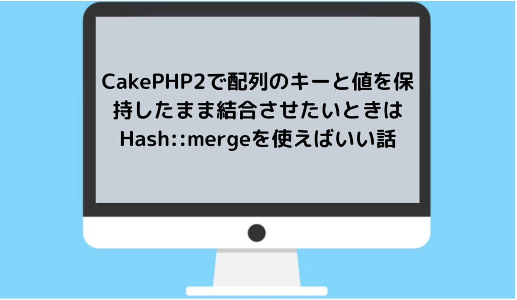 CakePHP2で配列のキーと値を保持したまま結合させたいときはHash::mergeを使えばいい話と書かれた画像